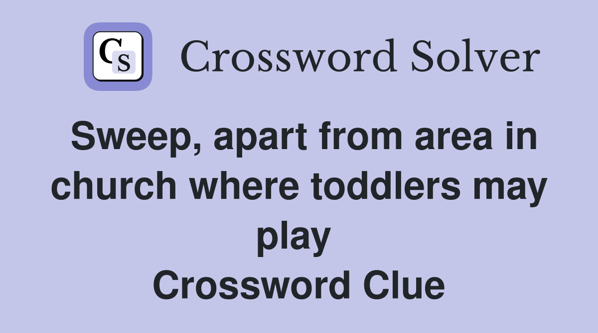 Sweep, apart from area in church where toddlers may play  Crossword Clue