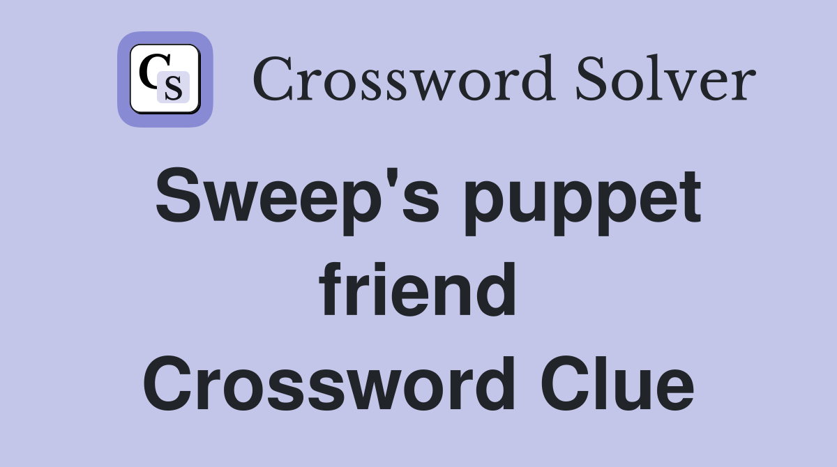 Sweep's puppet friend Crossword Clue