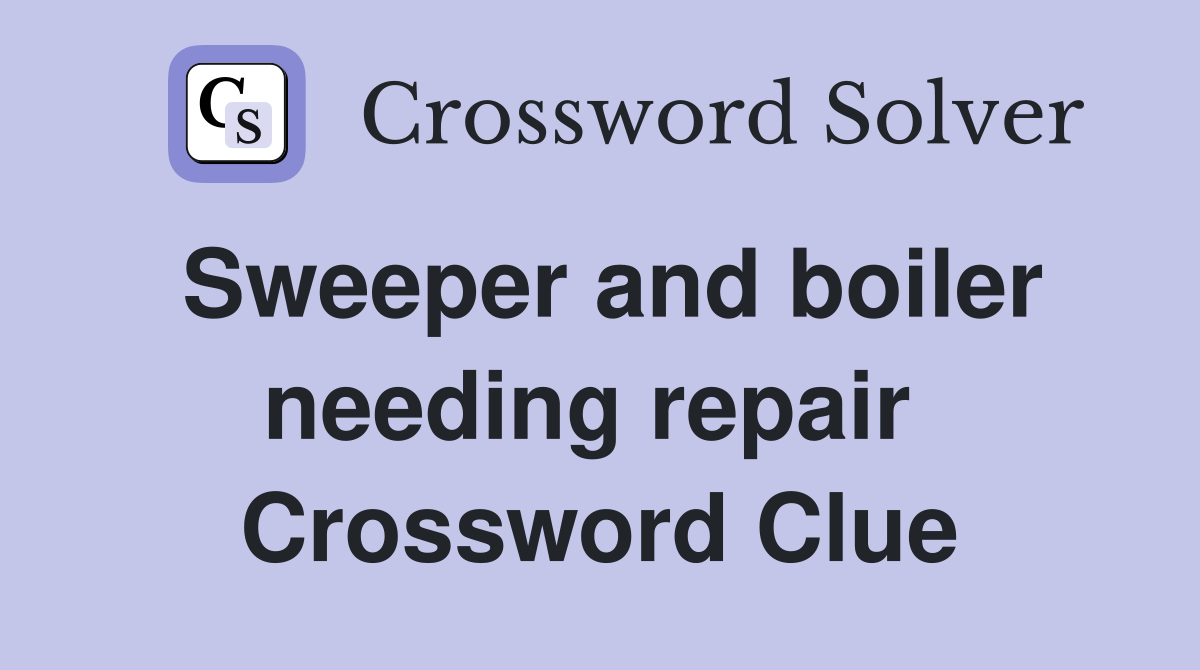 Sweeper and boiler needing repair  Crossword Clue