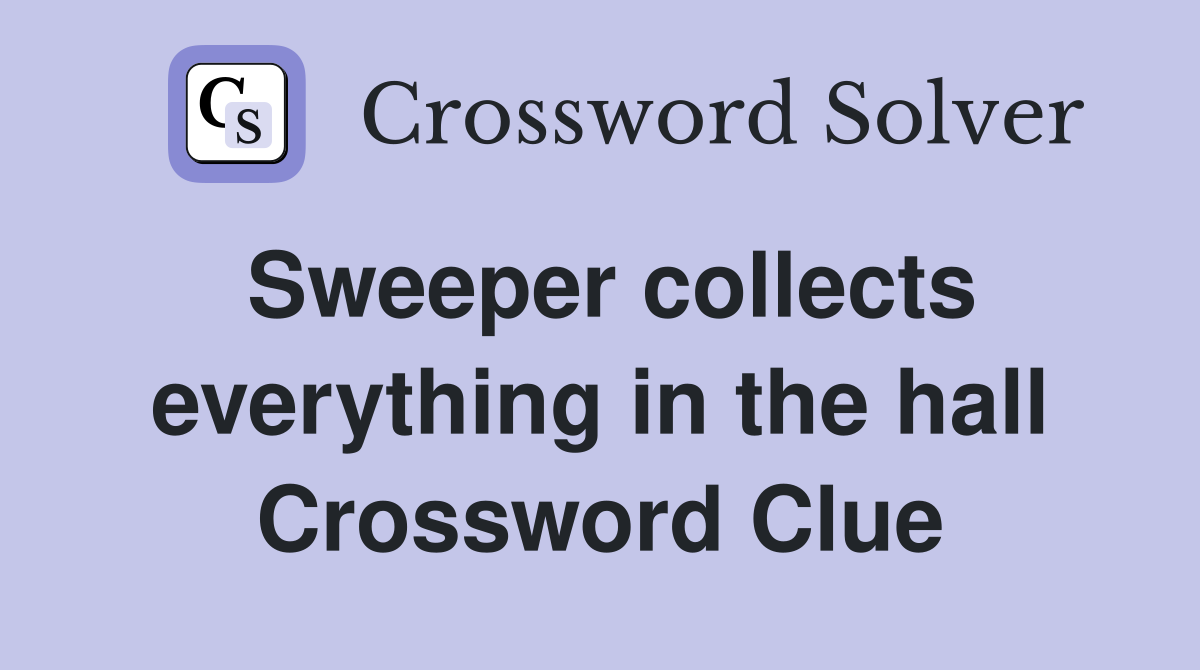 Sweeper collects everything in the hall Crossword Clue