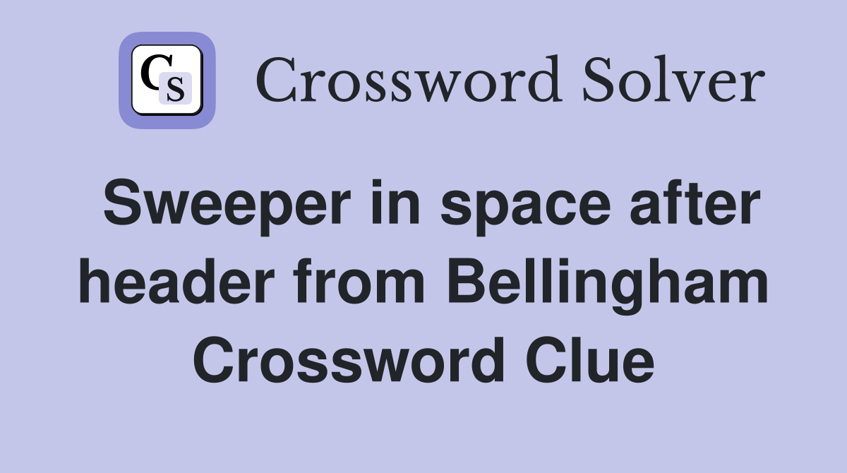 Sweeper in space after header from Bellingham Crossword Clue