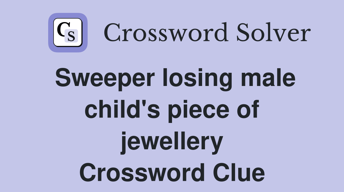 Sweeper losing male child's piece of jewellery Crossword Clue