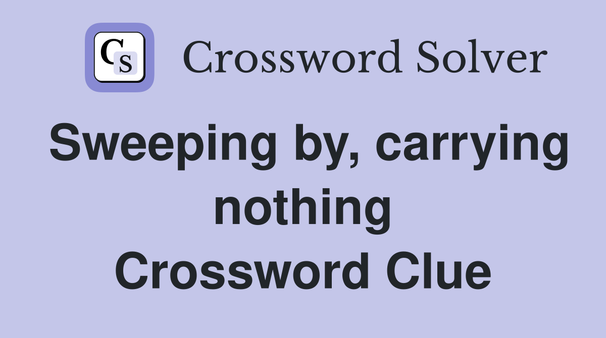 Sweeping by, carrying nothing Crossword Clue