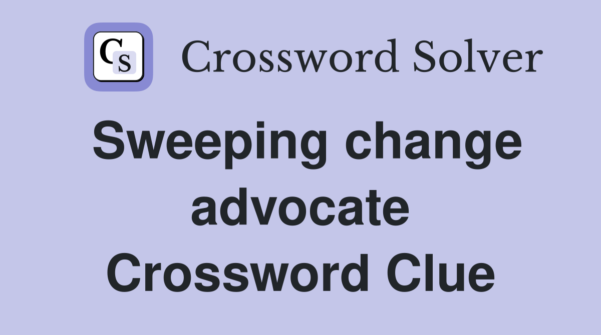 Sweeping change advocate Crossword Clue