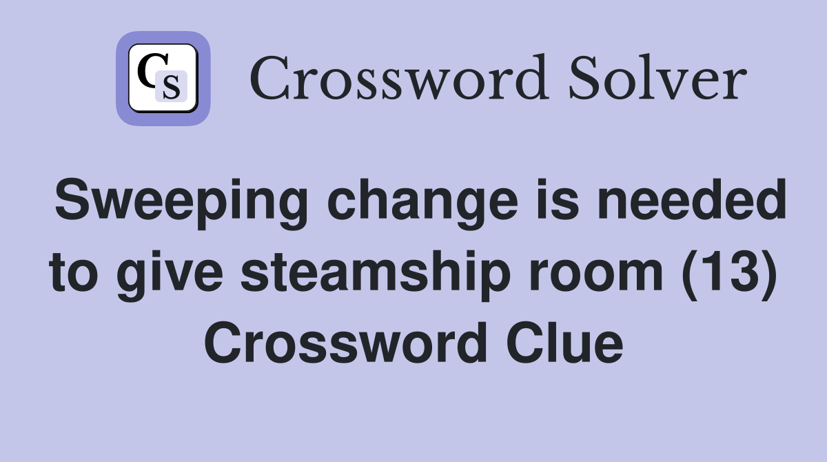 Sweeping change is needed to give steamship room (13) Crossword Clue