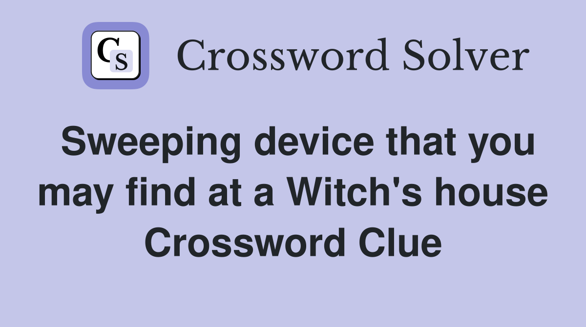 Sweeping device that you may find at a Witch's house Crossword Clue