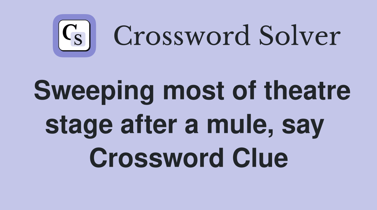 Sweeping most of theatre stage after a mule, say  Crossword Clue