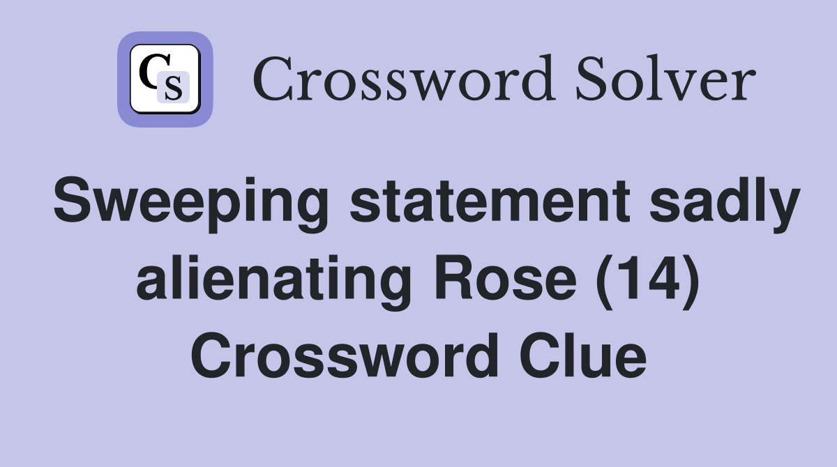 Sweeping statement sadly alienating Rose (14) Crossword Clue
