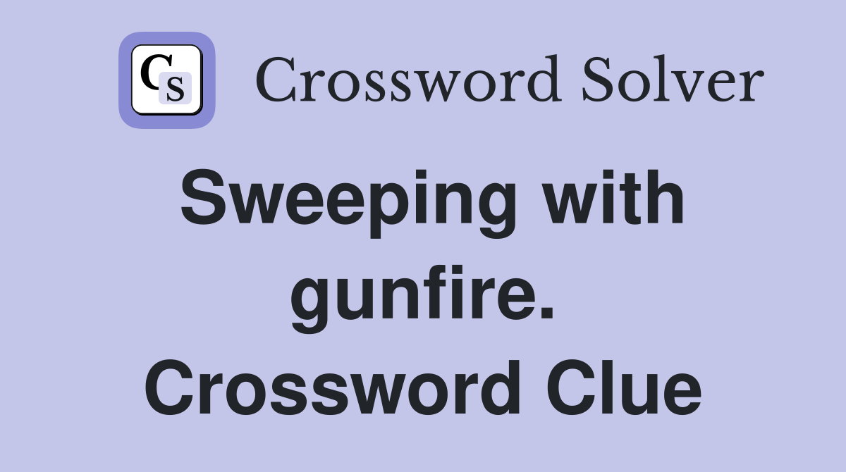 Sweeping with gunfire. Crossword Clue