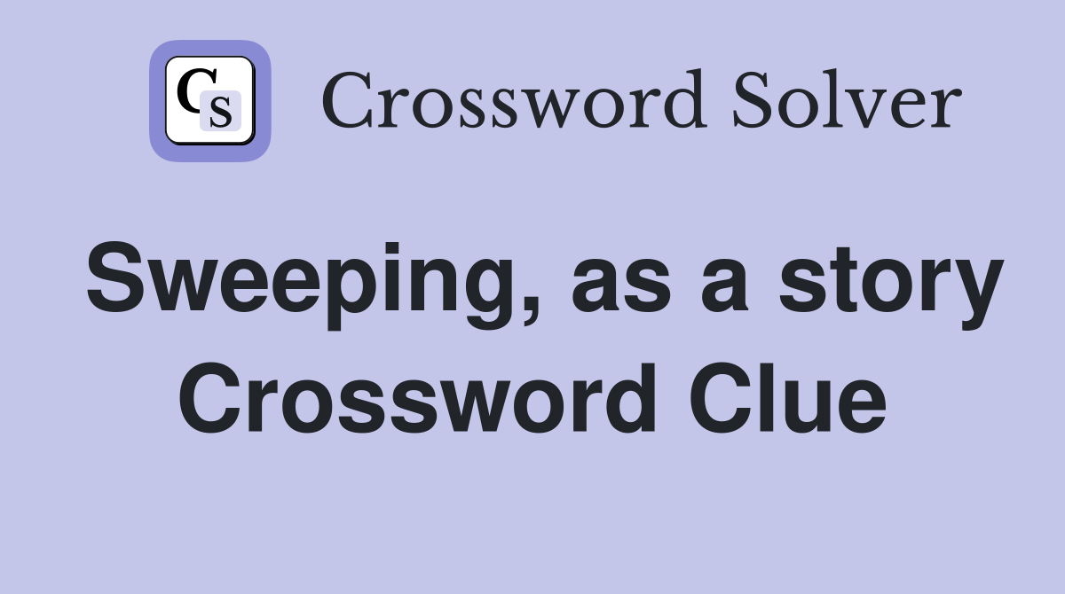 Sweeping, as a story Crossword Clue