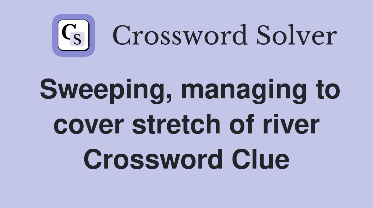 Sweeping, managing to cover stretch of river Crossword Clue