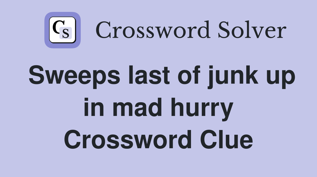Sweeps last of junk up in mad hurry Crossword Clue