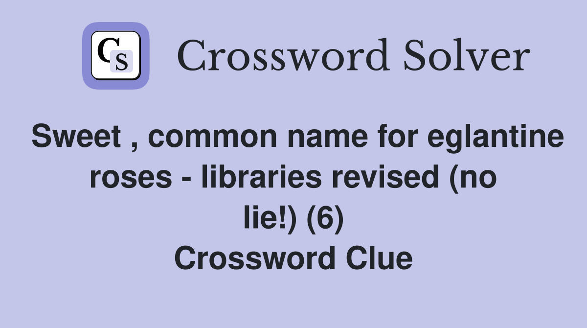 Sweet , common name for eglantine roses - libraries revised (no lie!) (6) Crossword Clue