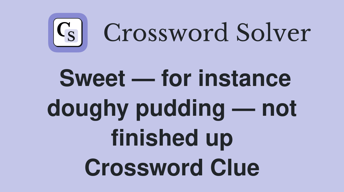 Sweet — for instance doughy pudding — not finished up Crossword Clue