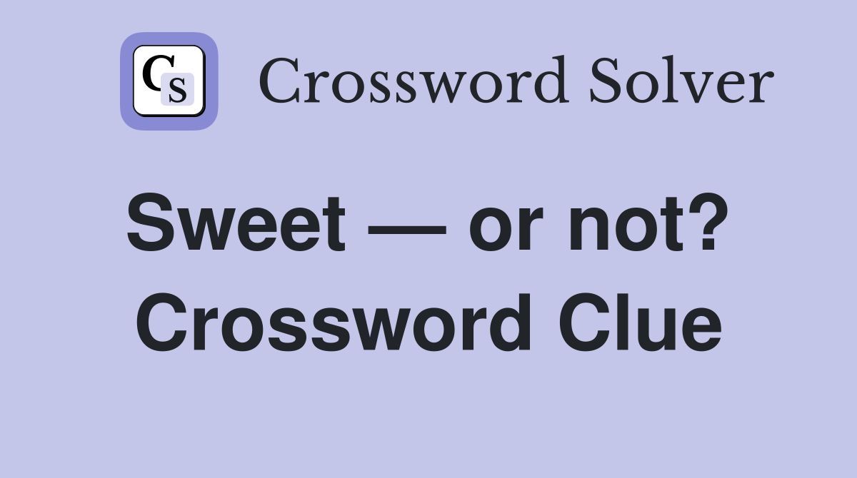 Sweet — or not?  Crossword Clue