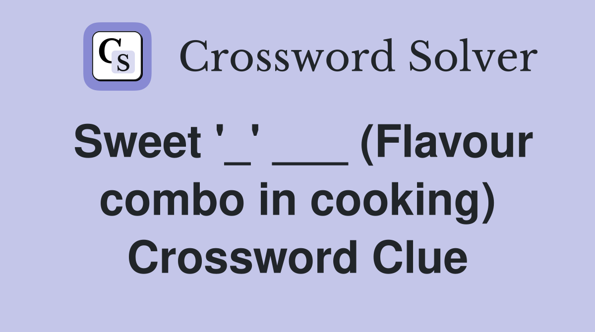 Sweet '_' ___ (Flavour combo in cooking) Crossword Clue