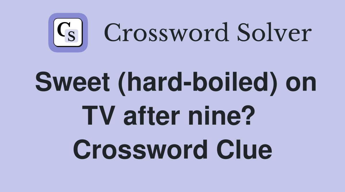 Sweet (hard-boiled) on TV after nine?  Crossword Clue