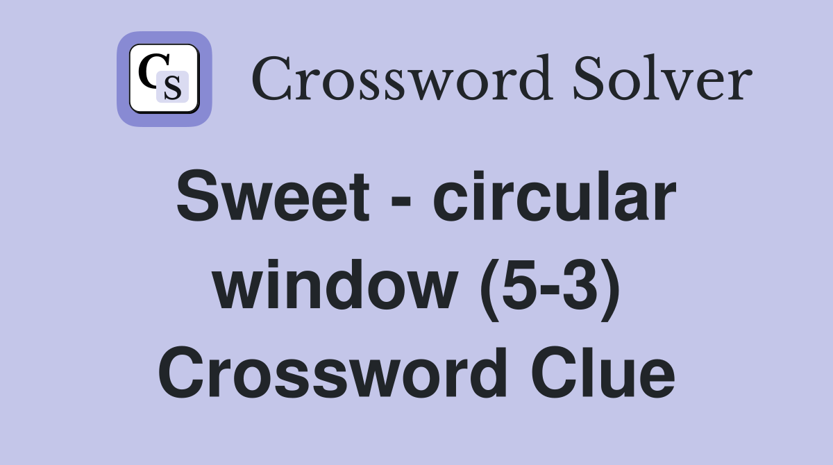 Sweet - circular window (5-3) Crossword Clue