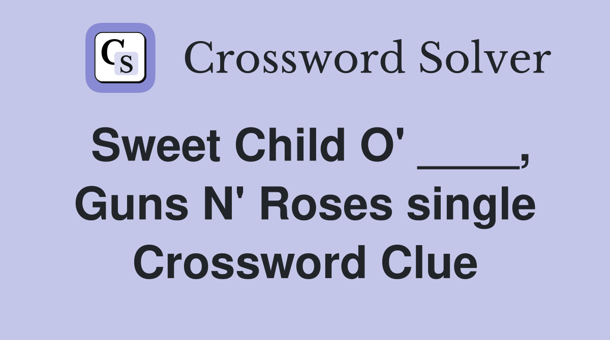 Sweet Child O' ____, Guns N' Roses single Crossword Clue