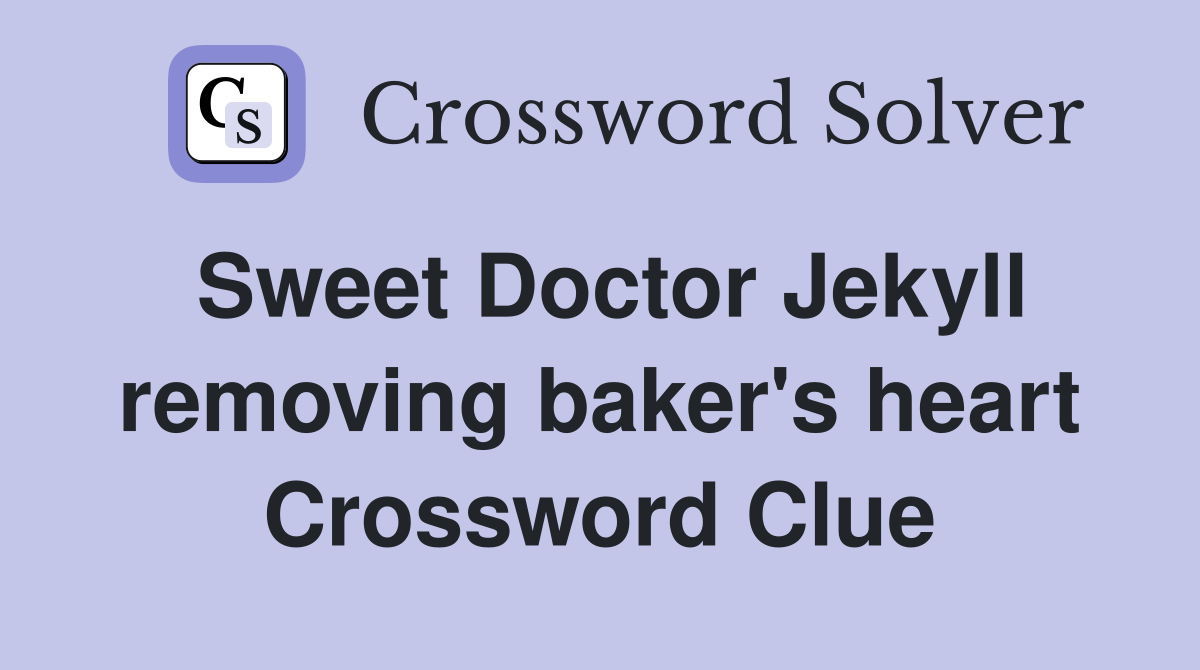 Sweet Doctor Jekyll removing baker's heart Crossword Clue