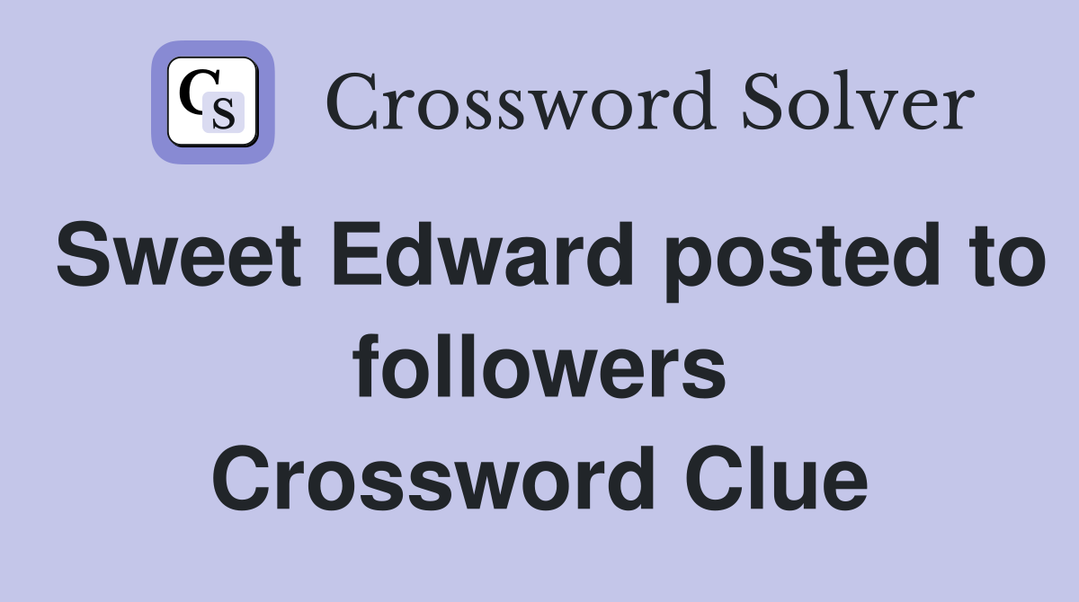 Sweet Edward posted to followers Crossword Clue