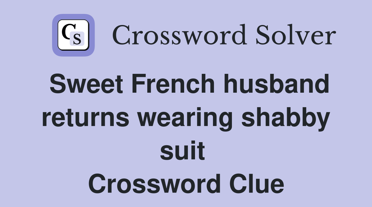 Sweet French husband returns wearing shabby suit  Crossword Clue