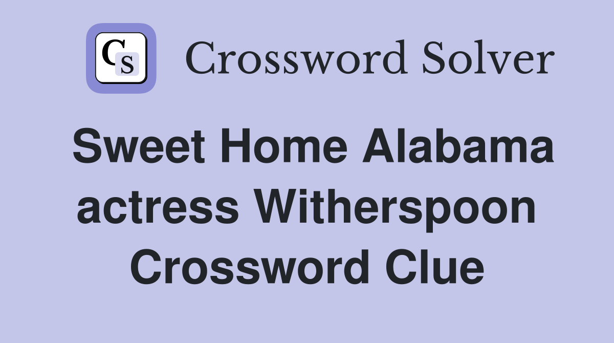 Sweet Home Alabama actress Witherspoon Crossword Clue