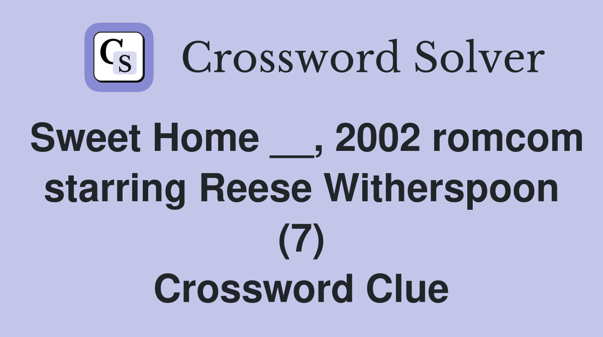 Sweet Home __, 2002 romcom starring Reese Witherspoon (7) Crossword Clue