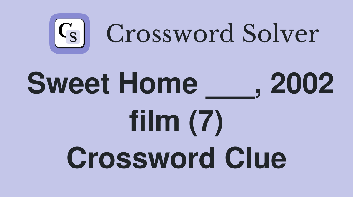 Sweet Home ___, 2002 film (7) Crossword Clue