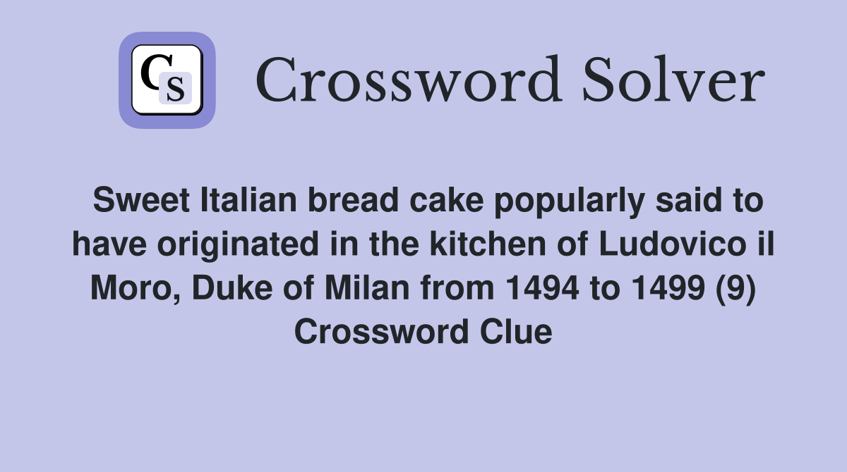 Sweet Italian bread cake popularly said to have originated in the kitchen of Ludovico il Moro, Duke of Milan from 1494 to 1499 (9) Crossword Clue