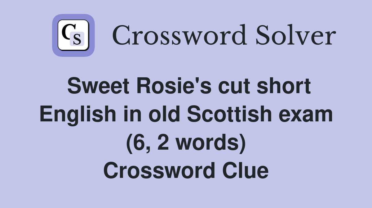 Sweet Rosie's cut short English in old Scottish exam (6, 2 words) Crossword Clue