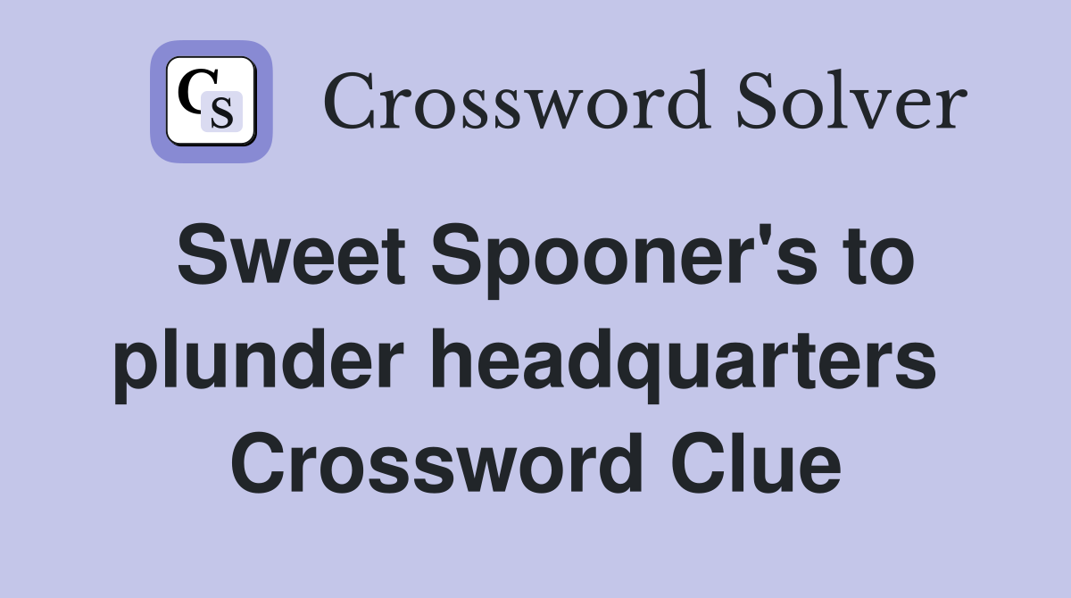 Sweet Spooner's to plunder headquarters  Crossword Clue