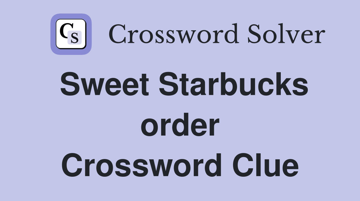 Sweet Starbucks order Crossword Clue