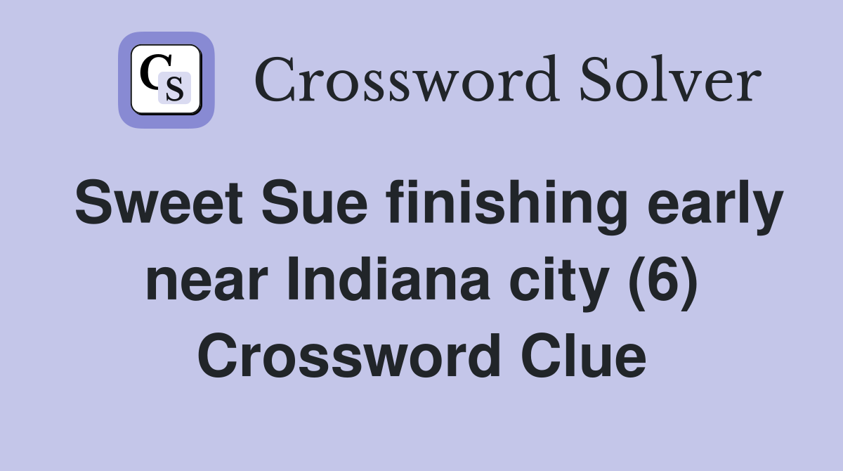 Sweet Sue finishing early near Indiana city (6) Crossword Clue
