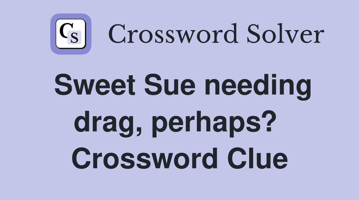 Sweet Sue needing drag, perhaps?  Crossword Clue