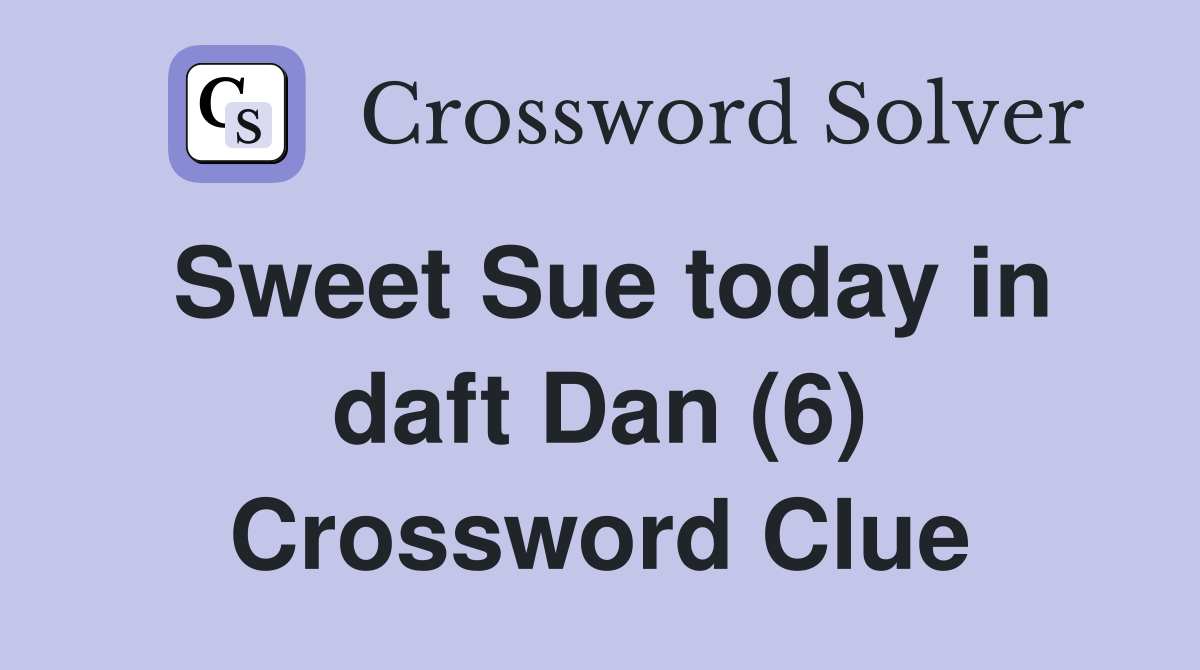 Sweet Sue today in daft Dan (6) Crossword Clue