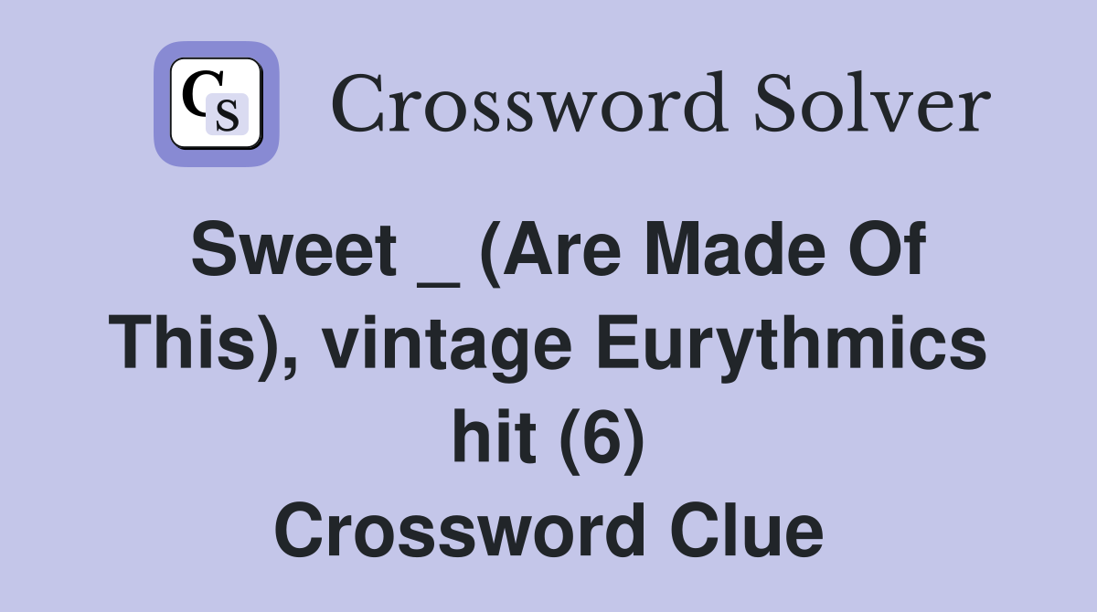 Sweet _ (Are Made Of This), vintage Eurythmics hit (6) Crossword Clue