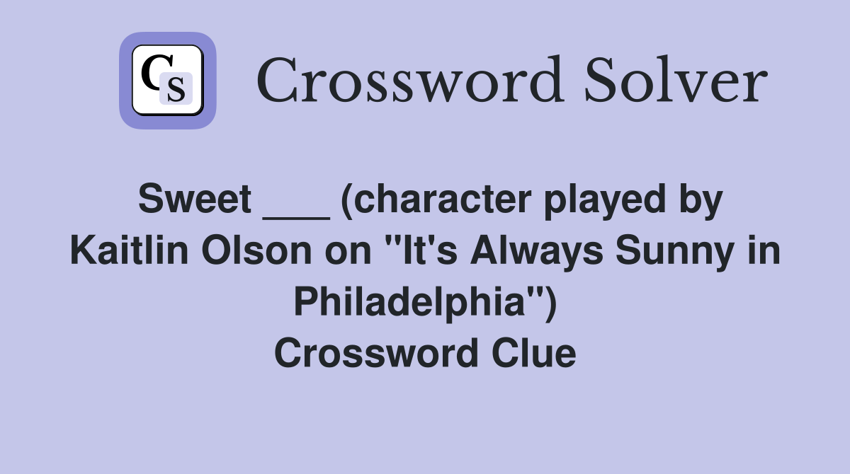 Sweet ___ (character played by Kaitlin Olson on "It's Always Sunny in Philadelphia") Crossword Clue