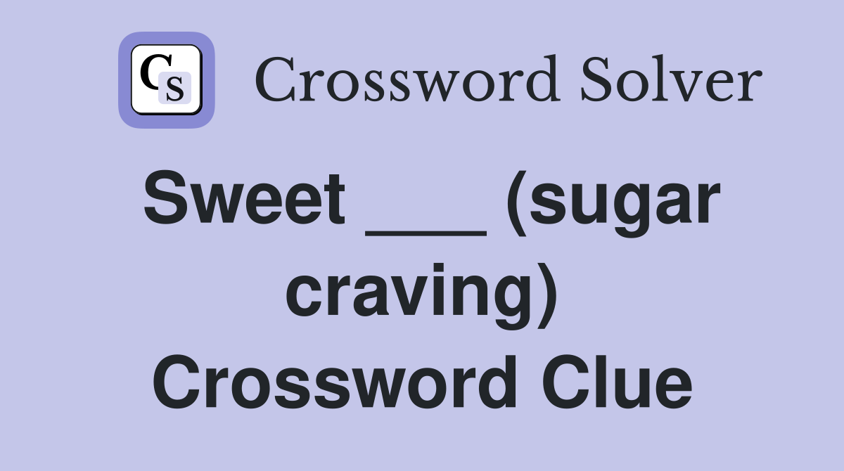 Sweet ___ (sugar craving) Crossword Clue
