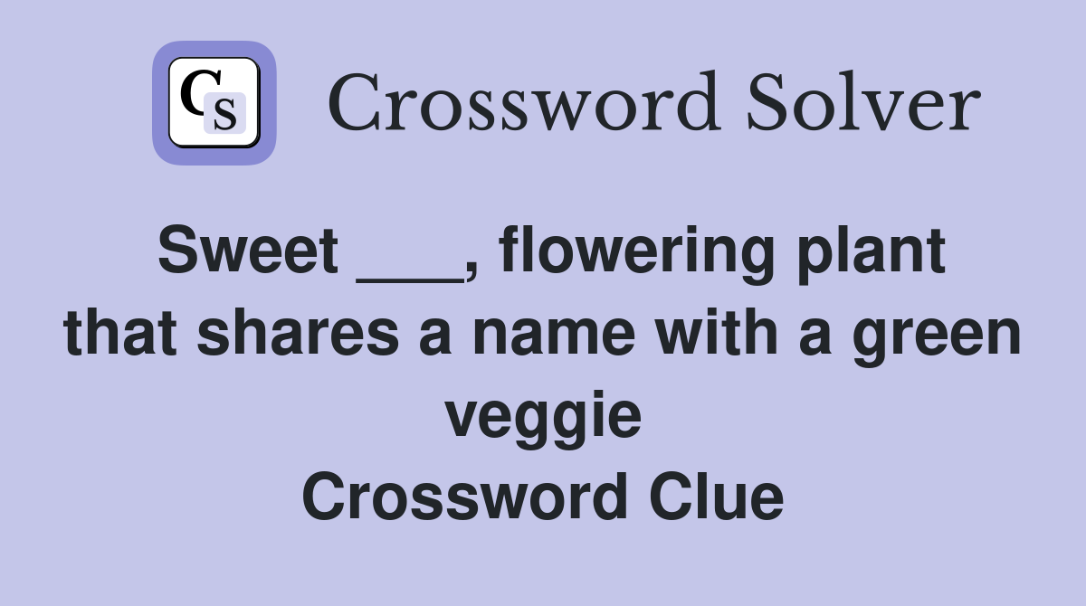 Sweet ___, flowering plant that shares a name with a green veggie Crossword Clue