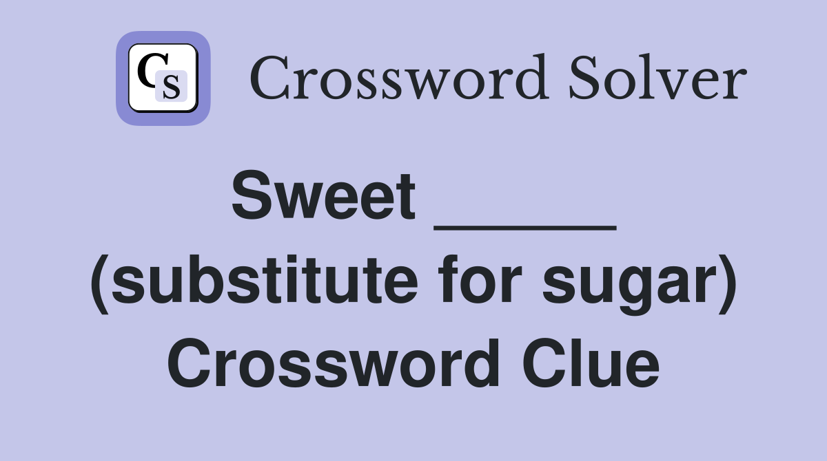 Sweet _____ (substitute for sugar) Crossword Clue