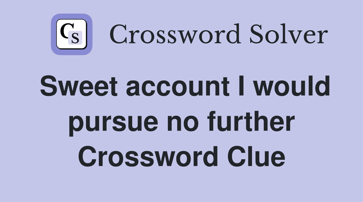 Sweet account I would pursue no further Crossword Clue