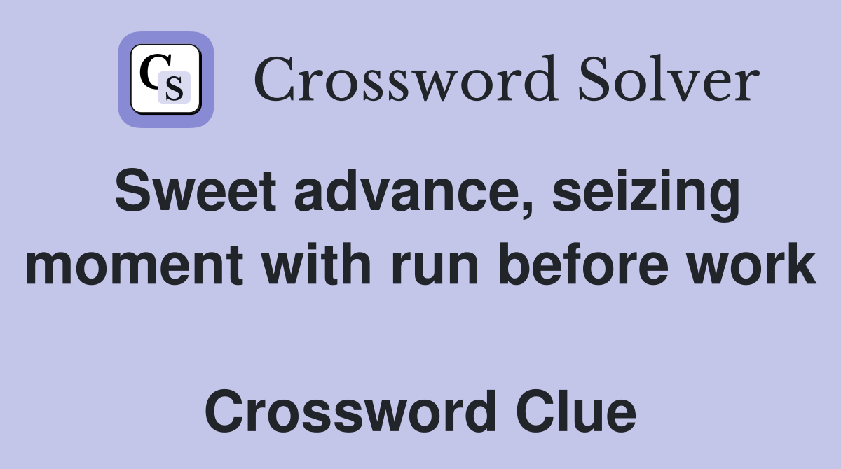 Sweet advance, seizing moment with run before work  Crossword Clue