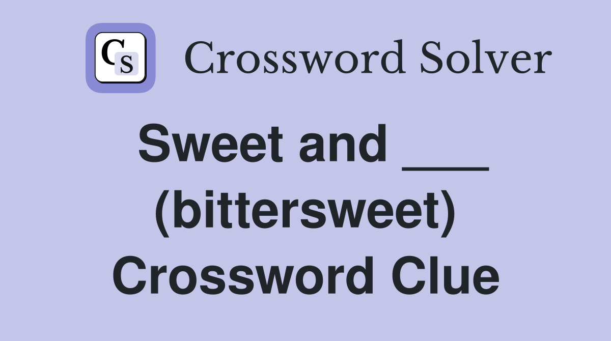 Sweet and ___ (bittersweet) Crossword Clue