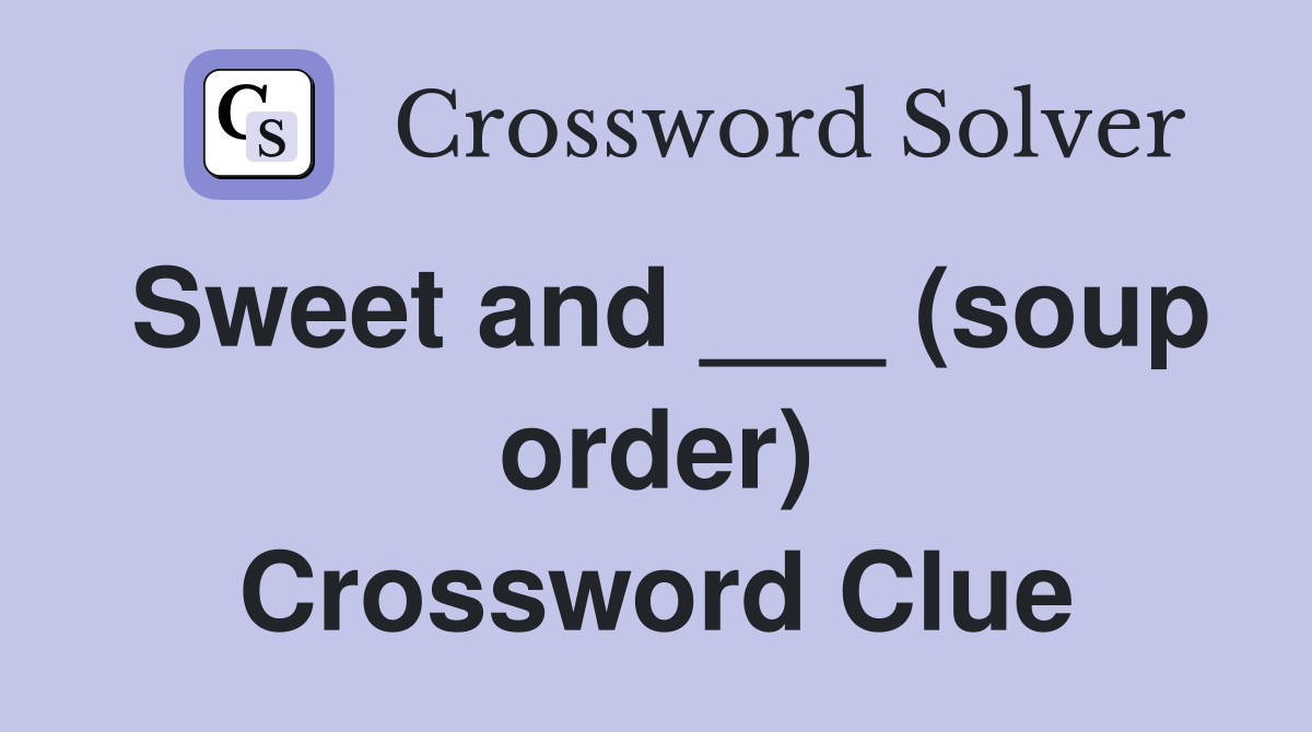 Sweet and ___ (soup order) Crossword Clue