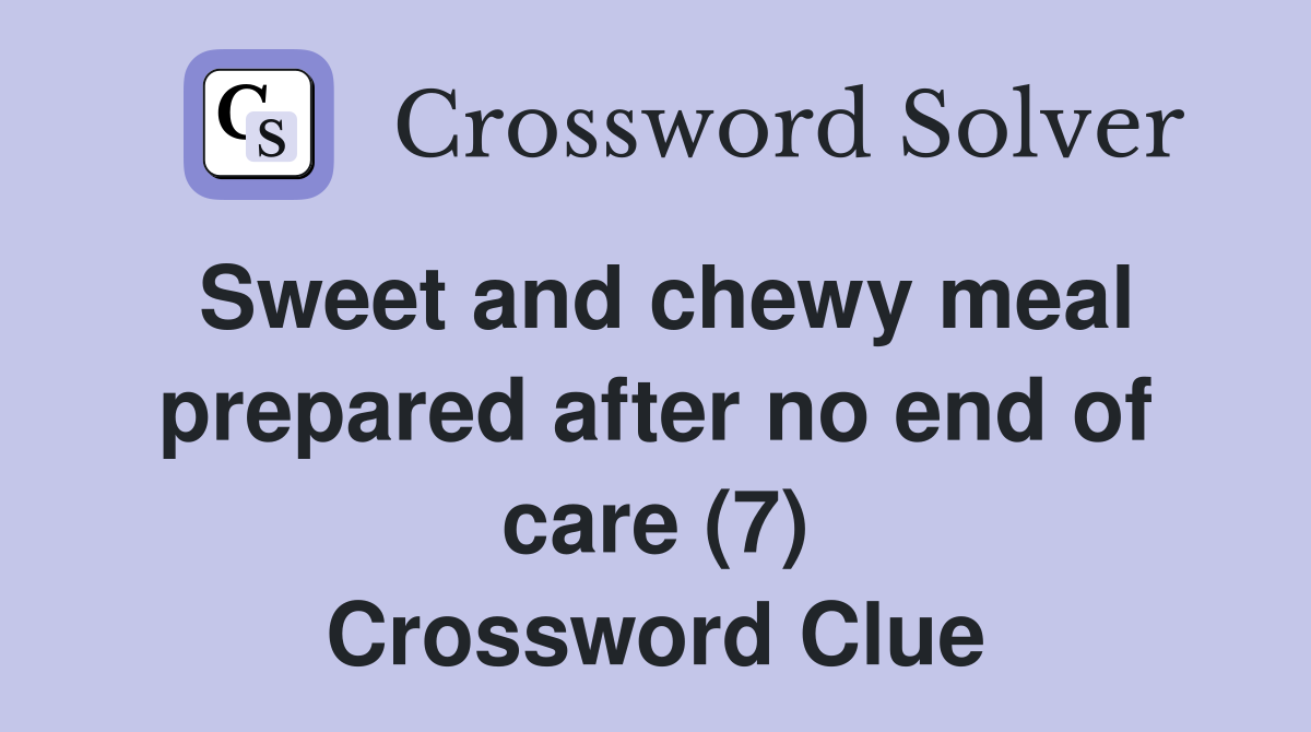 Sweet and chewy meal prepared after no end of care (7) Crossword Clue