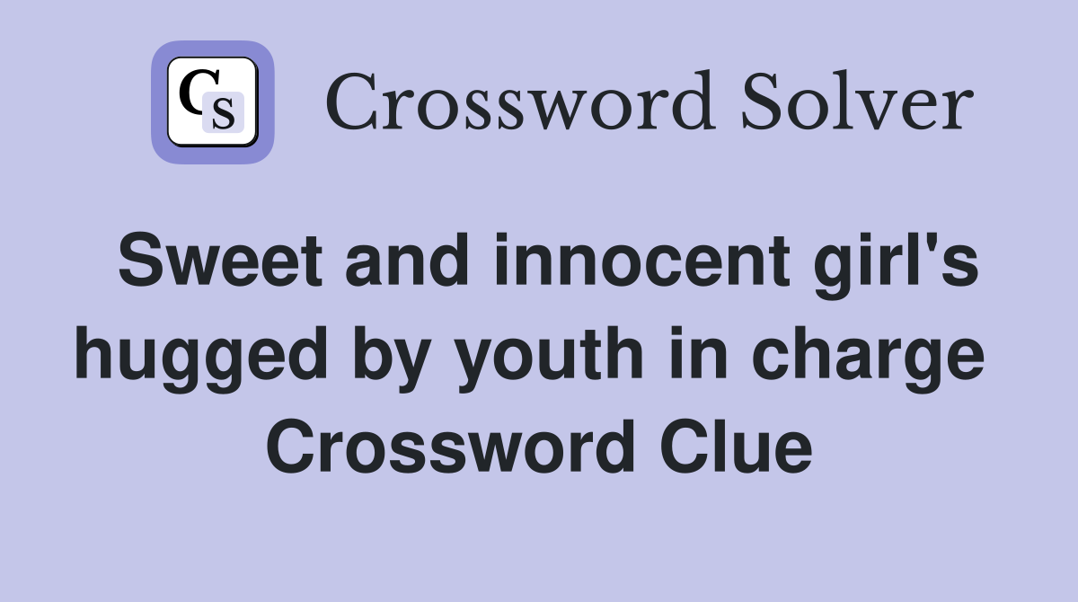 Sweet and innocent girl's hugged by youth in charge  Crossword Clue