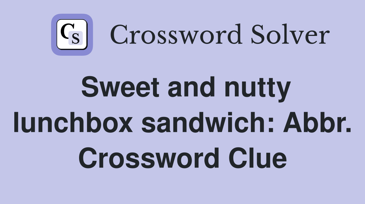 Sweet and nutty lunchbox sandwich: Abbr. Crossword Clue
