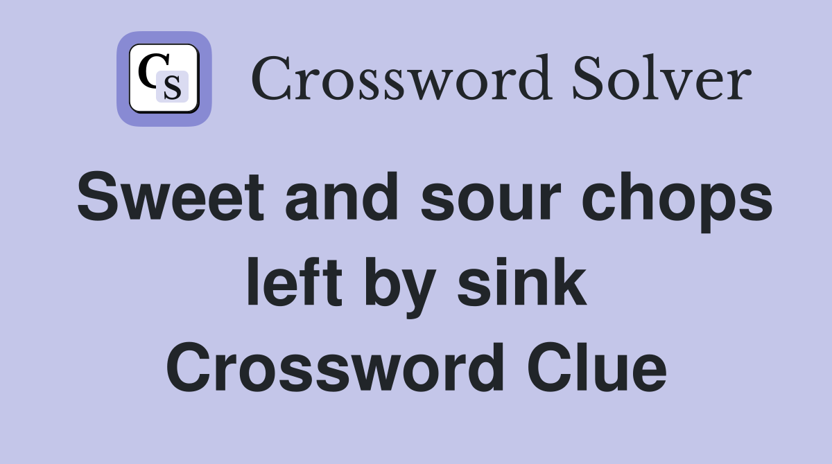 Sweet and sour chops left by sink Crossword Clue