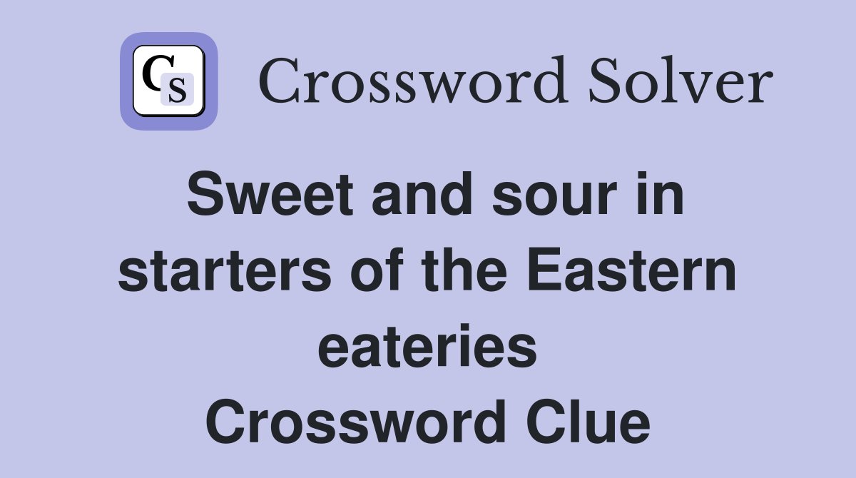 Sweet and sour in starters of the Eastern eateries Crossword Clue